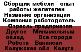 Сборщик мебели – опыт работы желателен › Название организации ­ Компания-работодатель › Отрасль предприятия ­ Другое › Минимальный оклад ­ 1 - Все города Работа » Вакансии   . Калужская обл.,Калуга г.